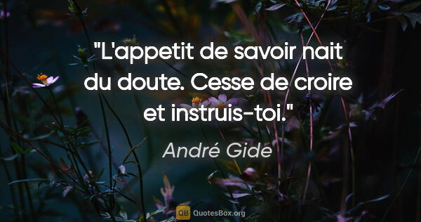 André Gide citation: "L'appetit de savoir nait du doute. Cesse de croire et..."