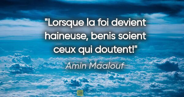 Amin Maalouf citation: "Lorsque la foi devient haineuse, benis soient ceux qui doutent!"