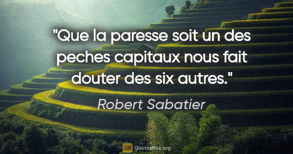 Robert Sabatier citation: "Que la paresse soit un des peches capitaux nous fait douter..."