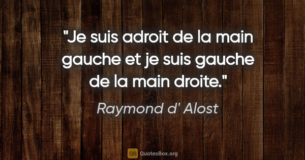 Raymond d' Alost citation: "Je suis adroit de la main gauche et je suis gauche de la main..."