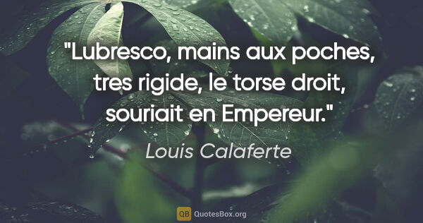 Louis Calaferte citation: "Lubresco, mains aux poches, tres rigide, le torse droit,..."