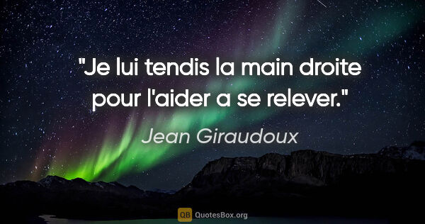 Jean Giraudoux citation: "Je lui tendis la main droite pour l'aider a se relever."
