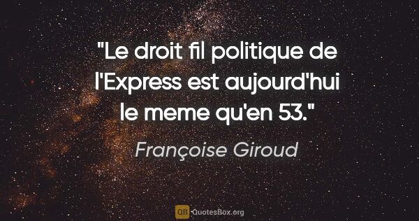 Françoise Giroud citation: "Le droit fil politique de l'Express est aujourd'hui le meme..."