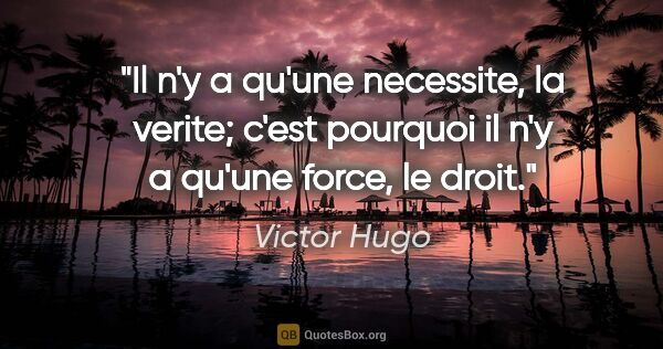 Victor Hugo citation: "Il n'y a qu'une necessite, la verite; c'est pourquoi il n'y a..."