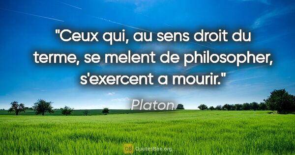 Platon citation: "Ceux qui, au sens droit du terme, se melent de philosopher,..."
