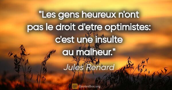 Jules Renard citation: "Les gens heureux n'ont pas le droit d'etre optimistes: c'est..."
