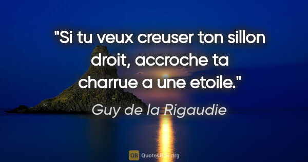 Guy de la Rigaudie citation: "Si tu veux creuser ton sillon droit, accroche ta charrue a une..."