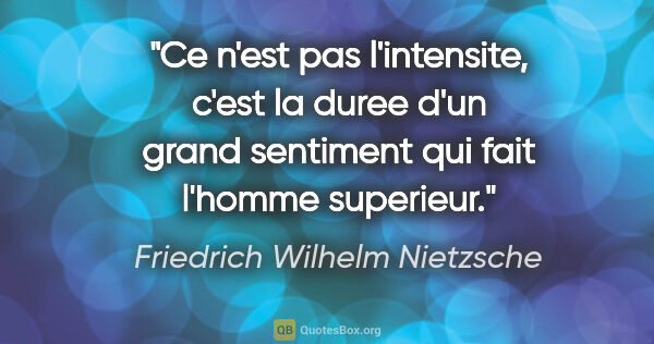 Friedrich Wilhelm Nietzsche citation: "Ce n'est pas l'intensite, c'est la duree d'un grand sentiment..."