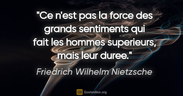 Friedrich Wilhelm Nietzsche citation: "Ce n'est pas la force des grands sentiments qui fait les..."