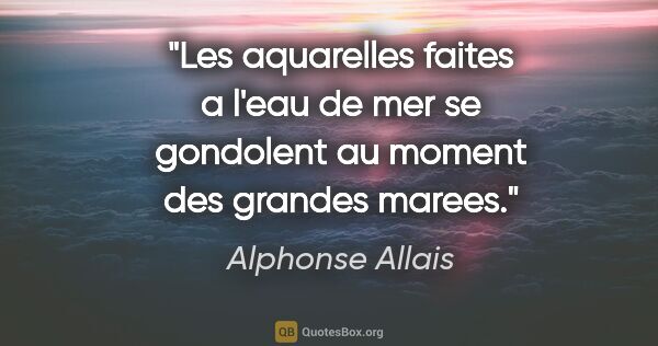 Alphonse Allais citation: "Les aquarelles faites a l'eau de mer se gondolent au moment..."