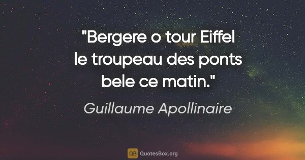 Guillaume Apollinaire citation: "Bergere o tour Eiffel le troupeau des ponts bele ce matin."
