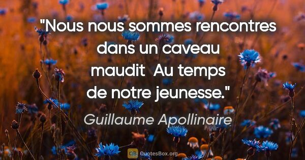Guillaume Apollinaire citation: "Nous nous sommes rencontres dans un caveau maudit  Au temps de..."