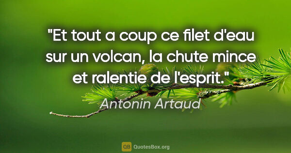 Antonin Artaud citation: "Et tout a coup ce filet d'eau sur un volcan, la chute mince et..."