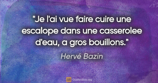 Hervé Bazin citation: "Je l'ai vue faire cuire une escalope dans une casserolee..."