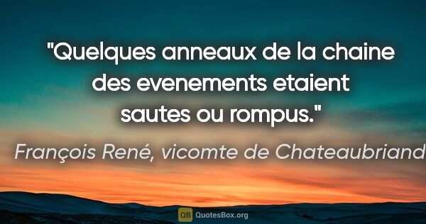 François René, vicomte de Chateaubriand citation: "Quelques anneaux de la chaine des evenements etaient sautes ou..."