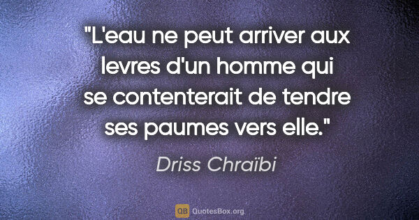 Driss Chraïbi citation: "L'eau ne peut arriver aux levres d'un homme qui se..."