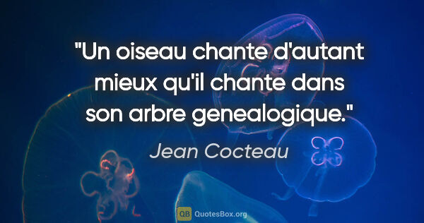 Jean Cocteau citation: "Un oiseau chante d'autant mieux qu'il chante dans son arbre..."