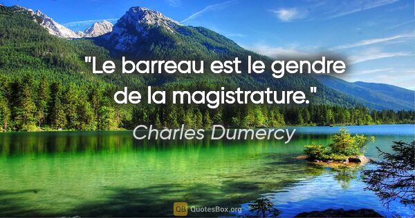 Charles Dumercy citation: "Le barreau est le gendre de la magistrature."