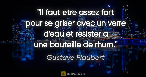 Gustave Flaubert citation: "Il faut etre assez fort pour se griser avec un verre d'eau et..."