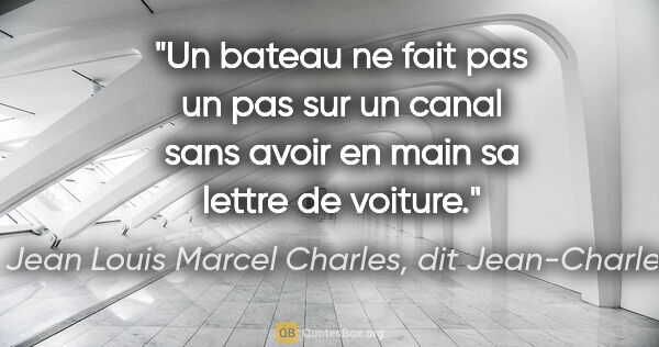 Jean Louis Marcel Charles, dit Jean-Charles citation: "Un bateau ne fait pas un pas sur un canal sans avoir en main..."
