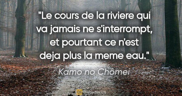 Kamo no Chômei citation: "Le cours de la riviere qui va jamais ne s'interrompt, et..."