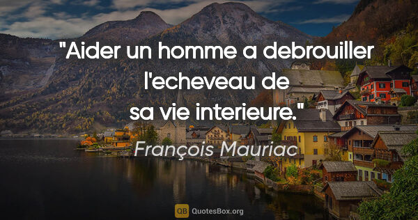 François Mauriac citation: "Aider un homme a debrouiller l'echeveau de sa vie interieure."