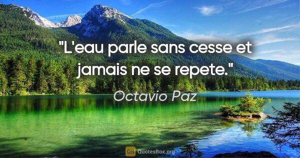 Octavio Paz citation: "L'eau parle sans cesse et jamais ne se repete."