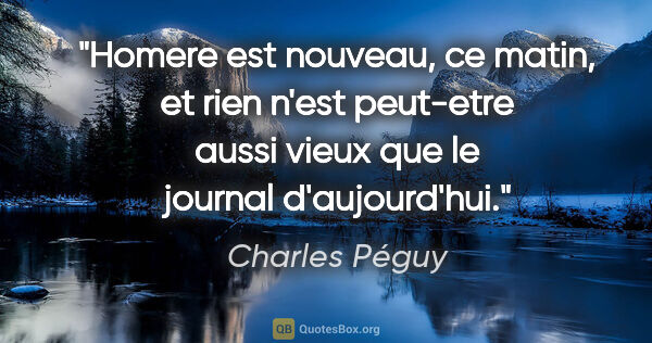 Charles Péguy citation: "Homere est nouveau, ce matin, et rien n'est peut-etre aussi..."