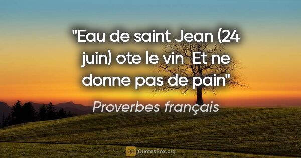 Proverbes français citation: "Eau de saint Jean (24 juin) ote le vin  Et ne donne pas de pain"
