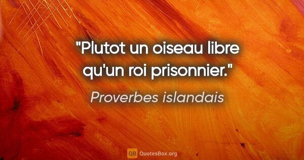 Proverbes islandais citation: "Plutot un oiseau libre qu'un roi prisonnier."
