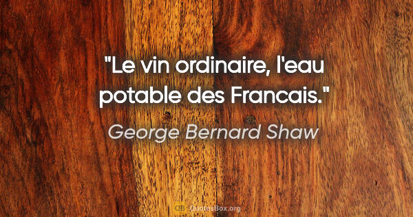 George Bernard Shaw citation: "Le vin ordinaire, l'eau potable des Francais."