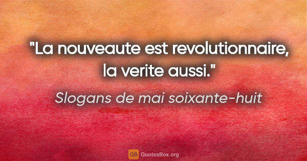 Slogans de mai soixante-huit citation: "La nouveaute est revolutionnaire, la verite aussi."