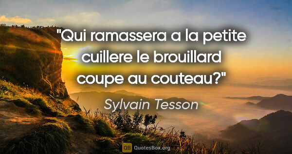 Sylvain Tesson citation: "Qui ramassera a la petite cuillere le brouillard coupe au..."