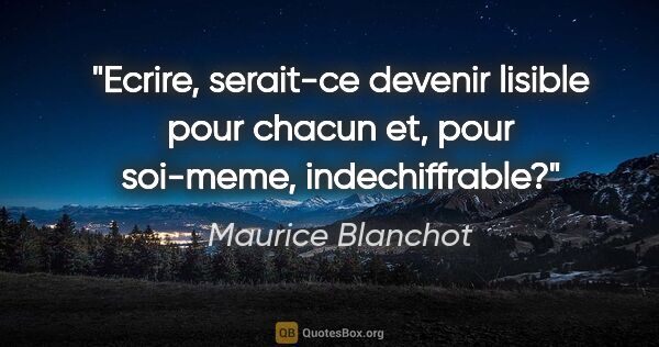 Maurice Blanchot citation: "Ecrire, serait-ce devenir lisible pour chacun et, pour..."