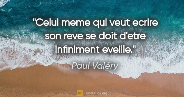 Paul Valéry citation: "Celui meme qui veut ecrire son reve se doit d'etre infiniment..."