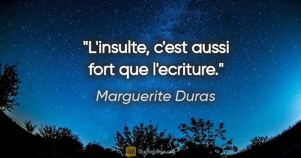 Marguerite Duras citation: "L'insulte, c'est aussi fort que l'ecriture."