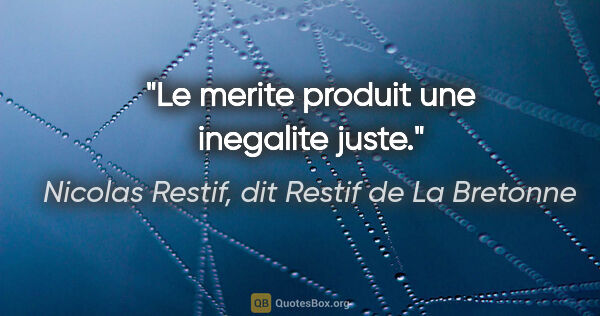 Nicolas Restif, dit Restif de La Bretonne citation: "Le merite produit une inegalite juste."