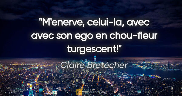 Claire Bretécher citation: "«M'enerve, celui-la, avec avec son ego en chou-fleur turgescent!»"