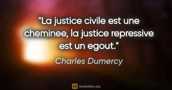 Charles Dumercy citation: "La justice civile est une cheminee, la justice repressive est..."