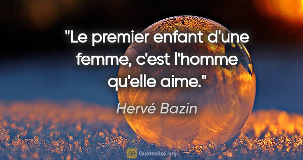Hervé Bazin citation: "Le premier enfant d'une femme, c'est l'homme qu'elle aime."