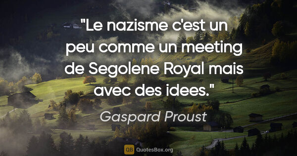 Gaspard Proust citation: "Le nazisme c'est un peu comme un meeting de Segolene Royal..."