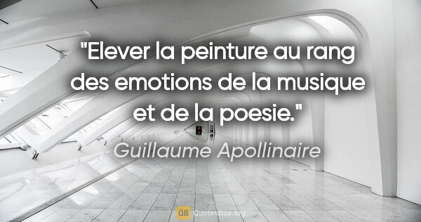 Guillaume Apollinaire citation: "Elever la peinture au rang des emotions de la musique et de la..."