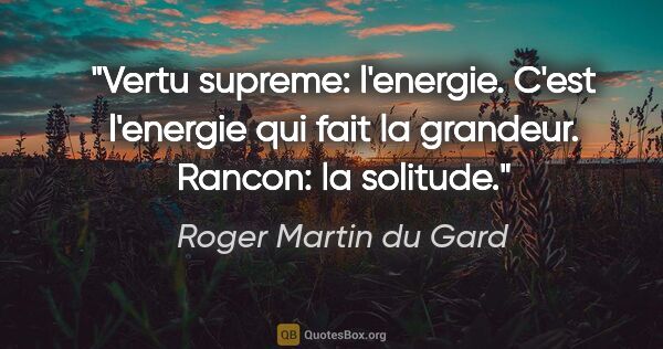 Roger Martin du Gard citation: "Vertu supreme: l'energie. C'est l'energie qui fait la..."