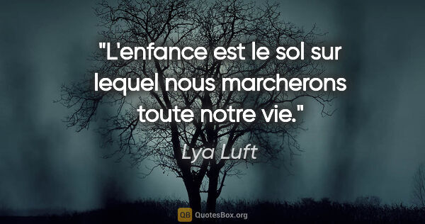 Lya Luft citation: "L'enfance est le sol sur lequel nous marcherons toute notre vie."