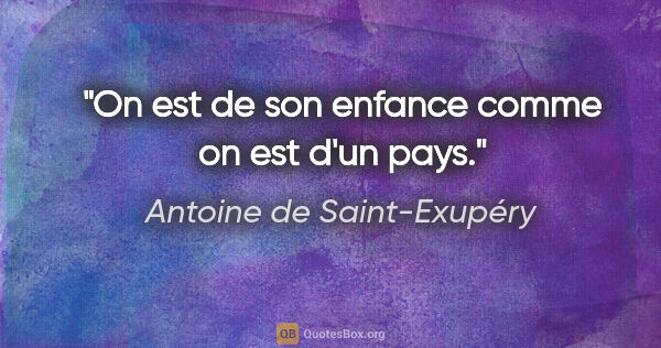 Antoine de Saint-Exupéry citation: "On est de son enfance comme on est d'un pays."