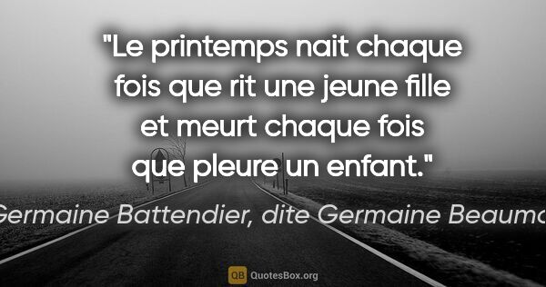 Germaine Battendier, dite Germaine Beaumont citation: "Le printemps nait chaque fois que rit une jeune fille et meurt..."