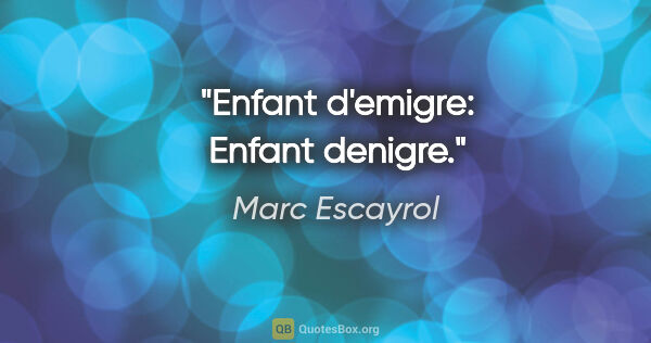 Marc Escayrol citation: "Enfant d'emigre: Enfant denigre."