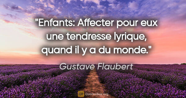 Gustave Flaubert citation: "Enfants: Affecter pour eux une tendresse lyrique, quand il y a..."