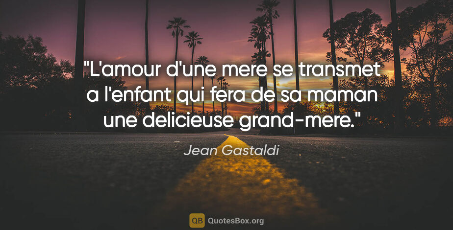 Jean Gastaldi citation: "L'amour d'une mere se transmet a l'enfant qui fera de sa maman..."