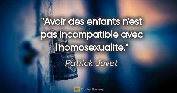 Patrick Juvet citation: "Avoir des enfants n'est pas incompatible avec l'homosexualite."